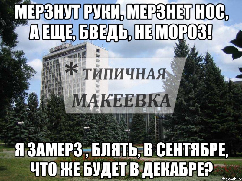 Мерзнут Руки, Мерзнет НОС, а еще, бведь, не мороз! Я замерз , блять, в сентябре, что же будет в Декабре?