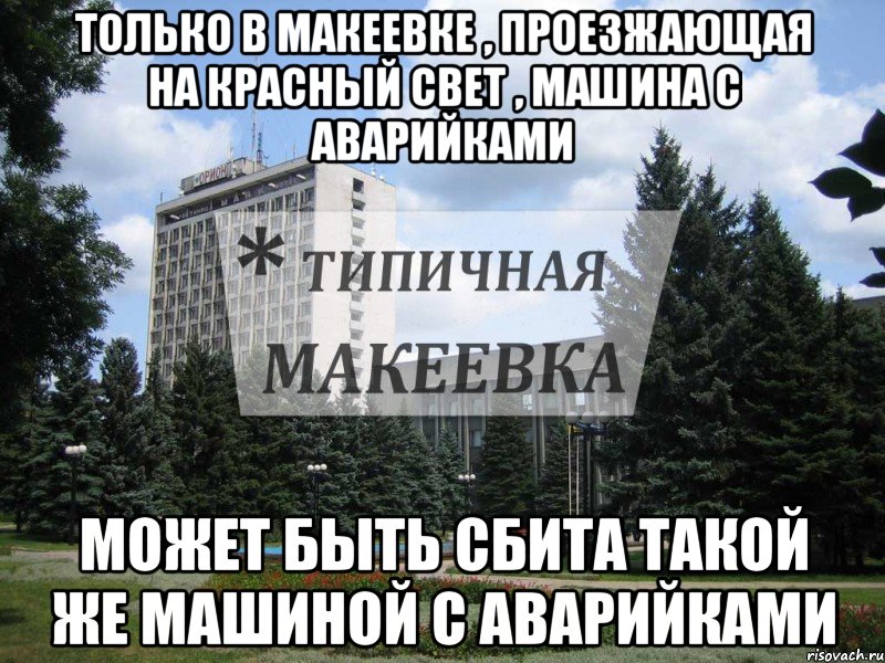 Только в Макеевке , проезжающая на красный свет , машина с аварийками Может быть сбита такой же машиной с аварийками, Мем Типичная Макеевка