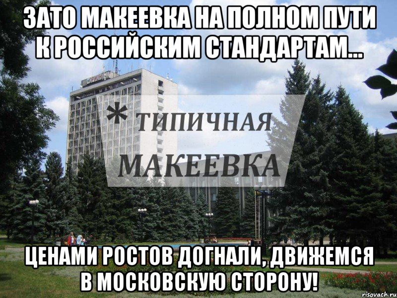 Зато Макеевка на полном пути к Российским стандартам... Ценами Ростов догнали, движемся в Московскую сторону!, Мем Типичная Макеевка