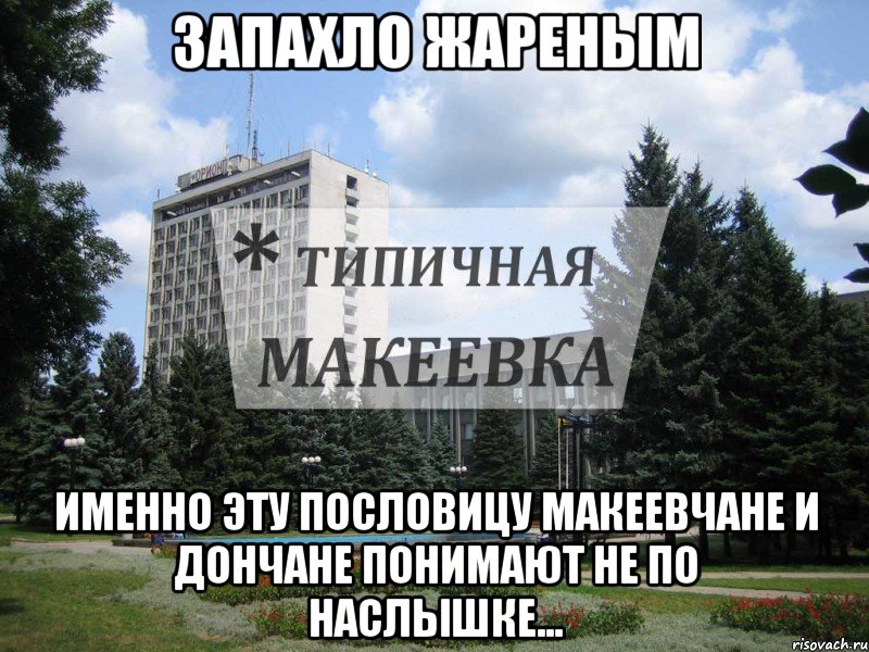 ЗАПАХЛО ЖАРЕНЫМ Именно эту пословицу Макеевчане и Дончане понимают не по наслышке...