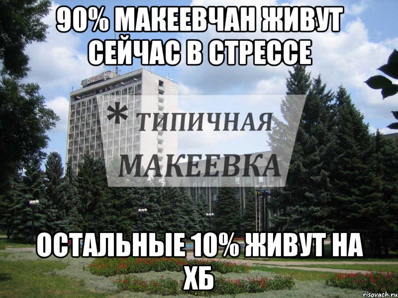 90% макеевчан живут сейчас в стрессе остальные 10% живут на ХБ, Мем Типичная Макеевка