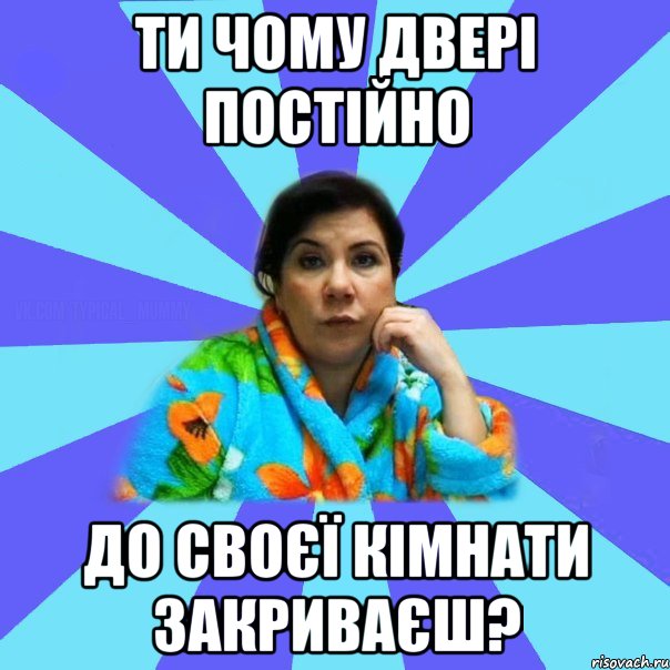 ти чому двері постійно до своєї кімнати закриваєш?, Мем типичная мама