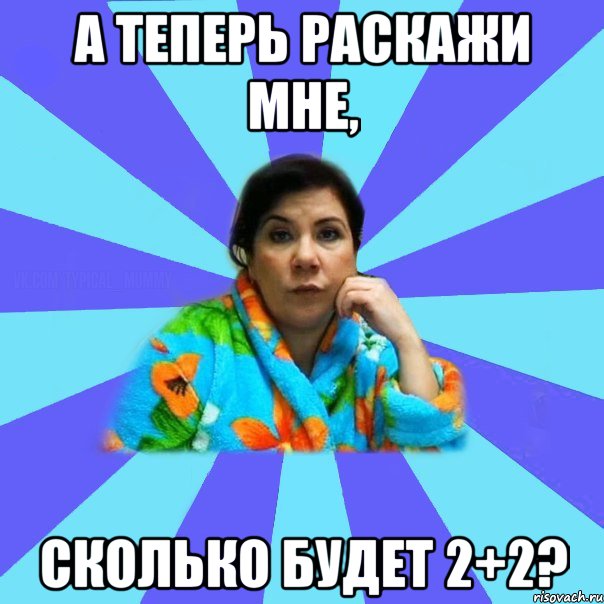 А теперь раскажи мне, Сколько будет 2+2?, Мем типичная мама