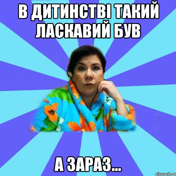 в дитинстві такий ласкавий був а зараз..., Мем типичная мама