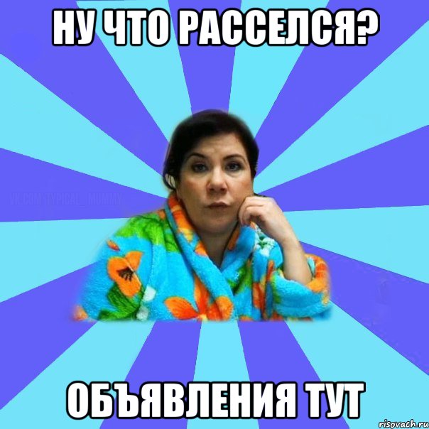 Ну что расселся? Объявления тут, Мем типичная мама