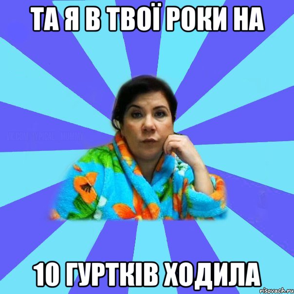 та я в твої роки на 10 гуртків ходила, Мем типичная мама