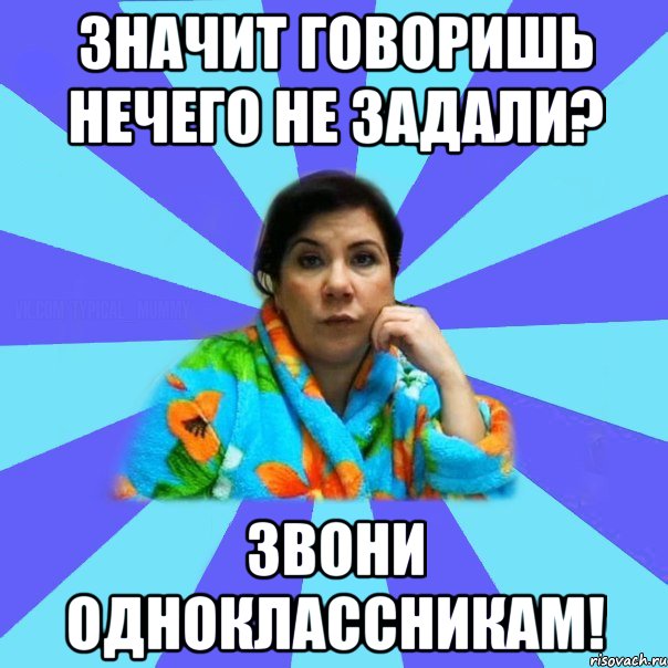 Значит говоришь нечего не задали? Звони одноклассникам!, Мем типичная мама