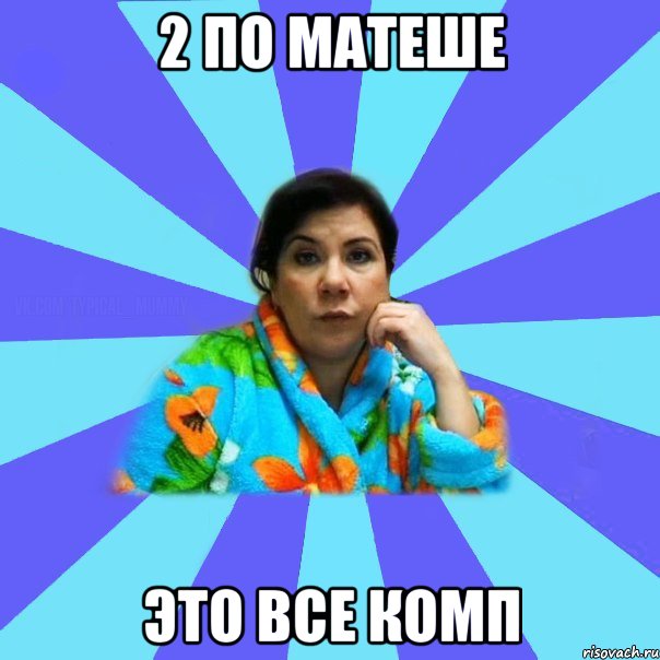 2 по матеше это все комп, Мем типичная мама