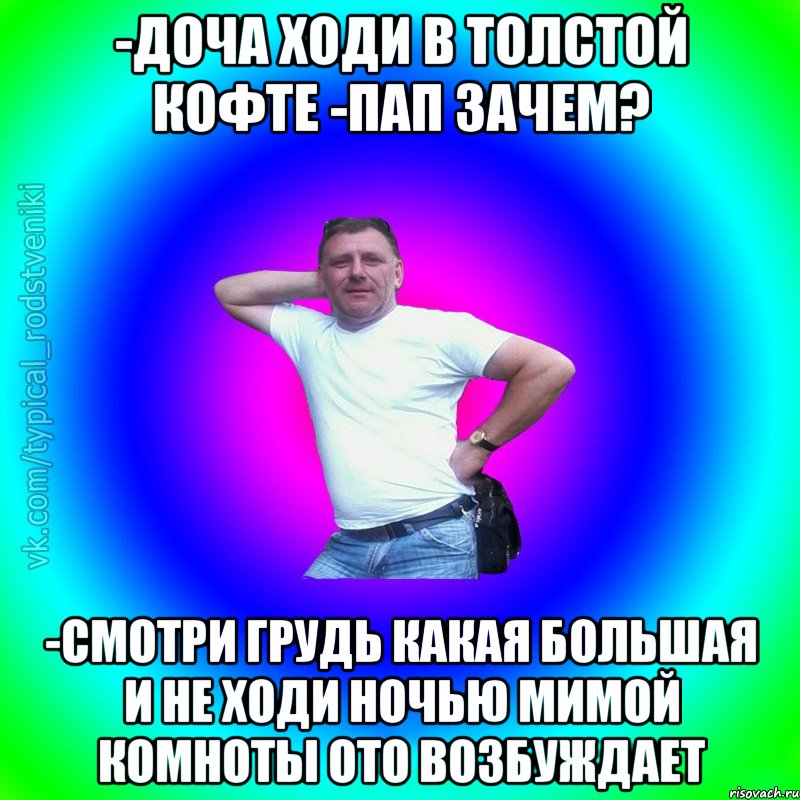 -Доча ходи в толстой кофте -Пап зачем? -смотри грудь какая большая и не ходи ночью мимой комноты ото возбуждает, Мем Типичный Батя