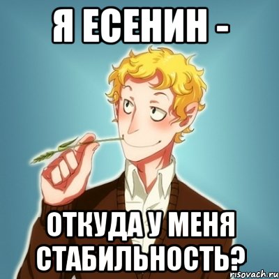 я Есенин - откуда у меня стабильность?