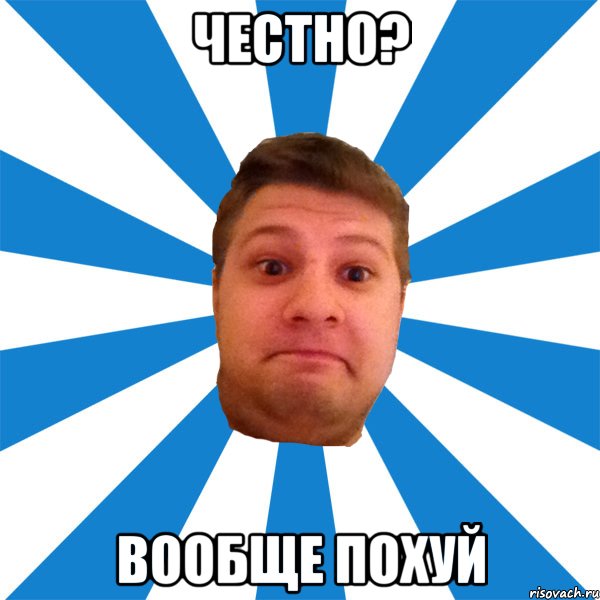 честно? вообще похуй, Мем типичный максим