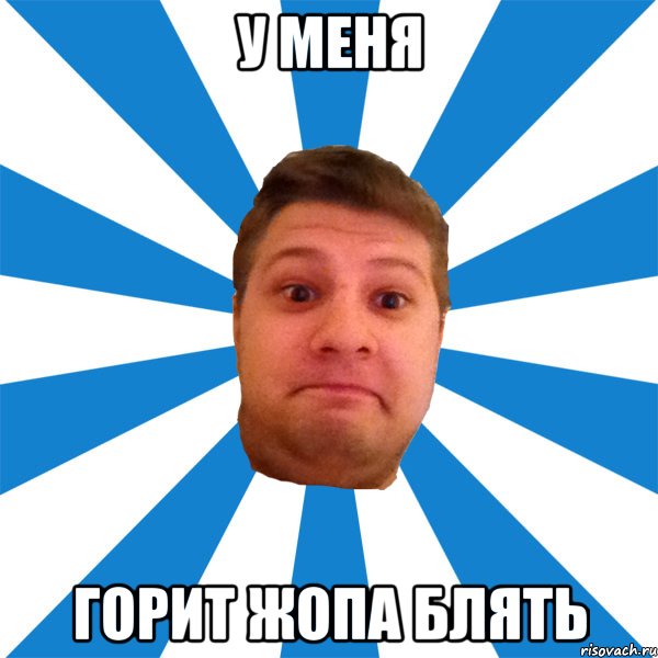 у меня горит жопа блять, Мем типичный максим
