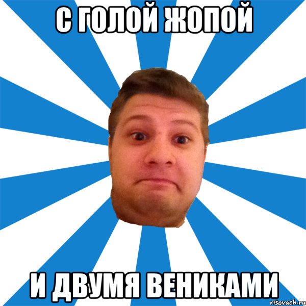 с голой жопой и двумя вениками, Мем типичный максим