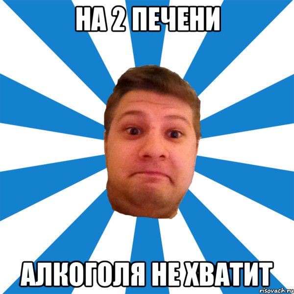 на 2 печени алкоголя не хватит, Мем типичный максим