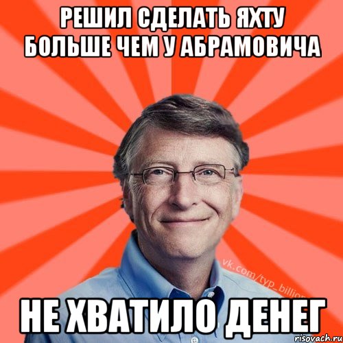 Решил сделать яхту больше чем у Абрамовича Не хватило денег, Мем Типичный Миллиардер (Билл Гейст)