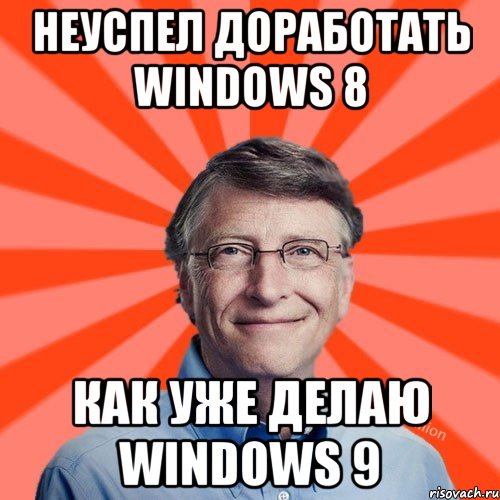 Неуспел доработать windows 8 как уже делаю windows 9, Мем Типичный Миллиардер (Билл Гейст)