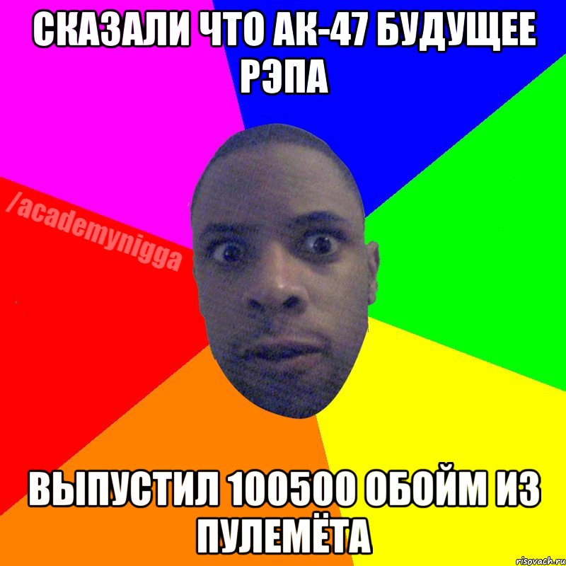 сказали что ак-47 будущее рэпа выпустил 100500 обойм из пулемёта, Мем  ТИПИЧНЫЙ НЕГР