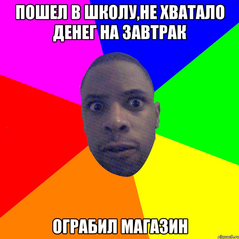 Пошел в школу,не хватало денег на завтрак Ограбил магазин, Мем  Типичный Негр