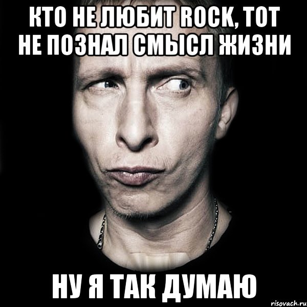 Кто не любит Rock, тот не познал смысл жизни Ну я так думаю, Мем  Типичный Охлобыстин