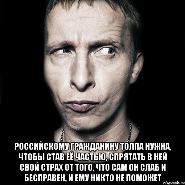  Российскому гражданину толпа нужна, чтобы став её частью, спрятать в ней свой страх от того, что сам он слаб и бесправен, и ему никто не поможет, Мем  Типичный Охлобыстин