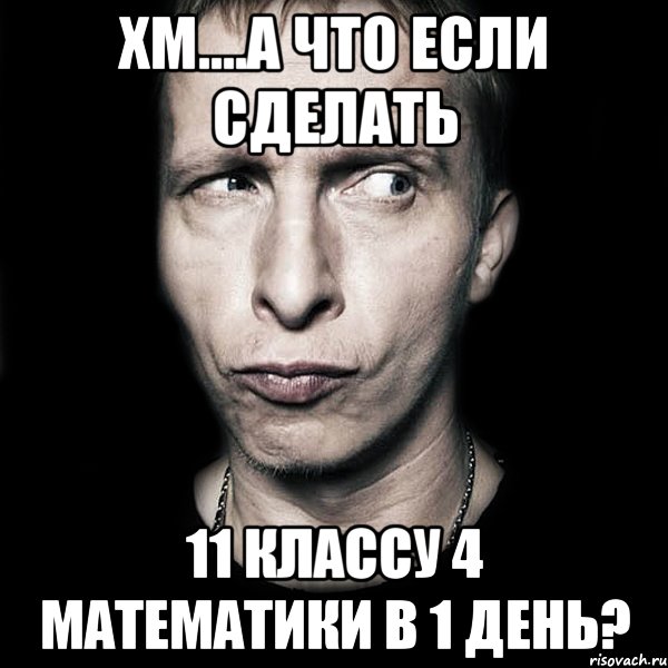 хм....А что если сделать 11 классу 4 математики в 1 день?, Мем  Типичный Охлобыстин