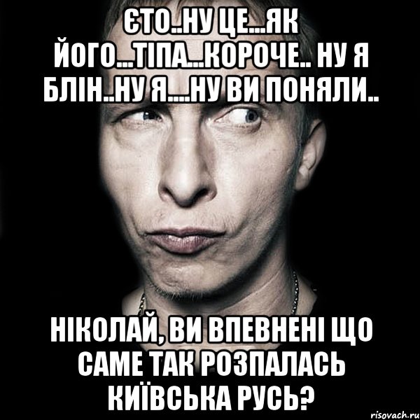 єто..ну це...як його...тіпа...короче.. ну я блін..ну я....ну ви поняли.. Ніколай, ви впевнені що саме так розпалась Київська Русь?, Мем  Типичный Охлобыстин