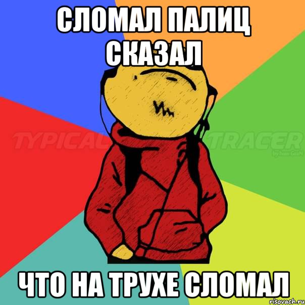 СЛОМАЛ ПАЛИЦ СКАЗАЛ ЧТО НА ТРУХЕ СЛОМАЛ