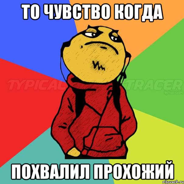 То чувство когда Похвалил прохожий