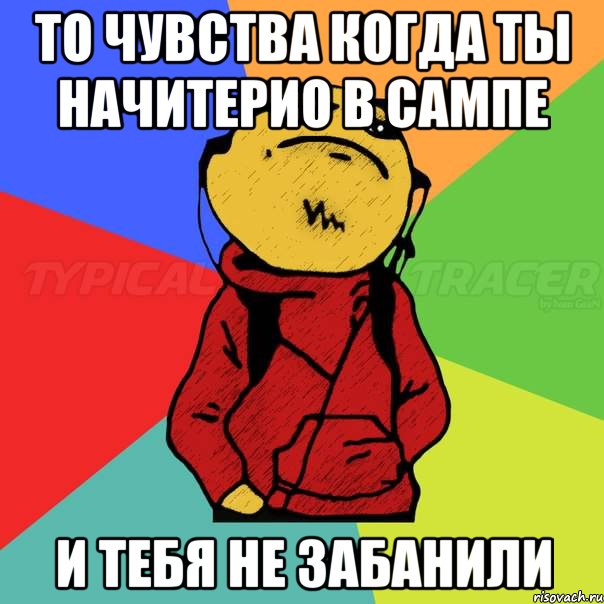То чувства когда ты начитерио в сампе И тебя не забанили