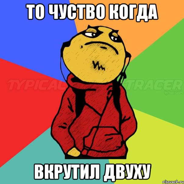 то чуство когда вкрутил двуху
