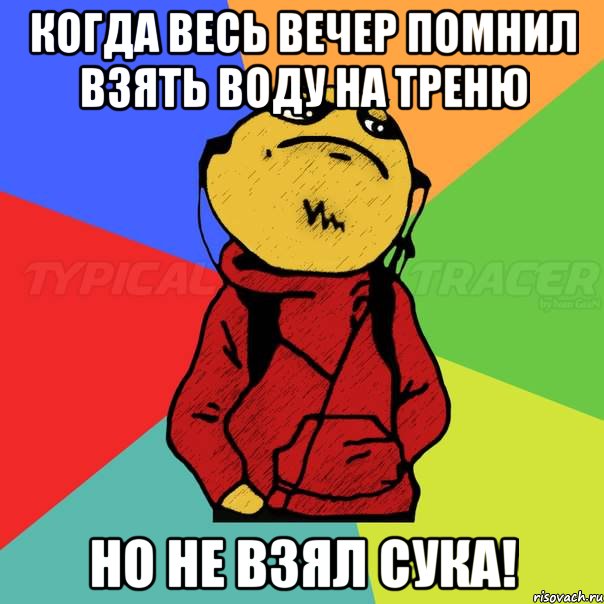 Когда весь вечер помнил взять воду на треню Но не взял сука!