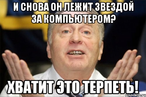 и снова он лежит звездой за компьютером? хватит это терпеть!, Мем Типичный Жириновский