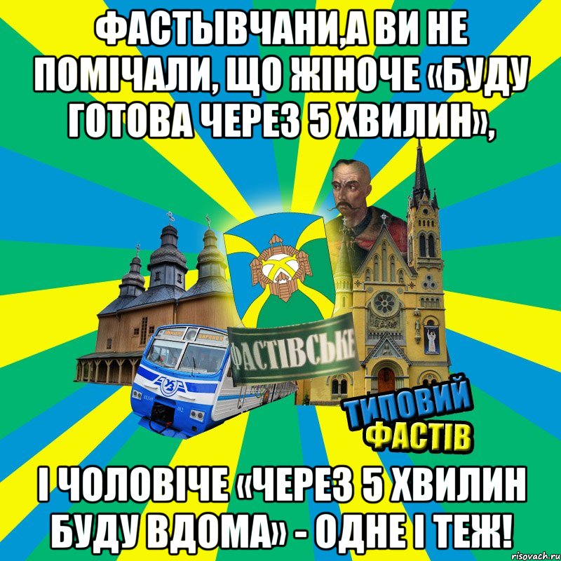 фастывчани,а ви не помічали, що жіноче «Буду готова через 5 хвилин», і чоловіче «Через 5 хвилин буду вдома» - одне і теж!