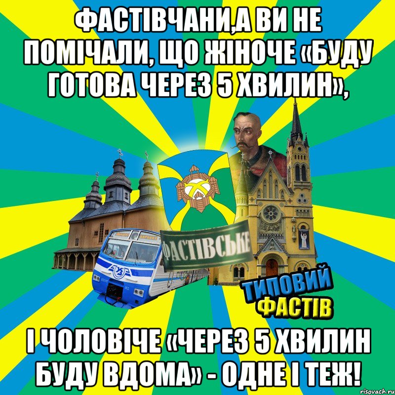фастівчани,а ви не помічали, що жіноче «Буду готова через 5 хвилин», і чоловіче «Через 5 хвилин буду вдома» - одне і теж!