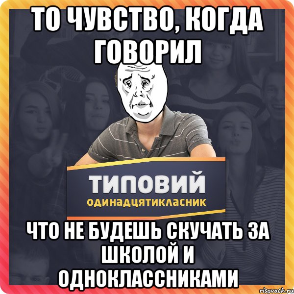 То чувство, когда говорил что не будешь скучать за школой и одноклассниками