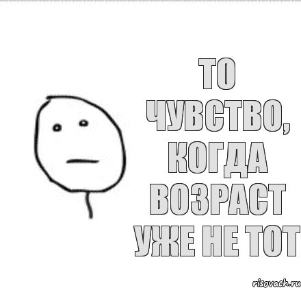 то чувство, когда возраст уже не тот