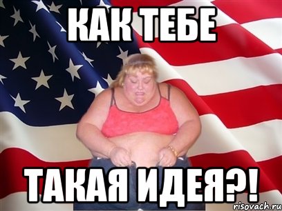 как тебе такая идея?!, Мем Толстая американка