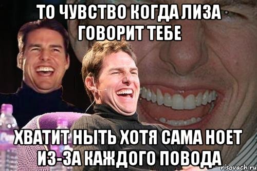 то чувство когда лиза говорит тебе хватит ныть хотя сама ноет из-за каждого повода, Мем том круз