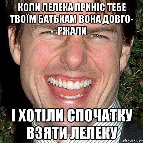 КОЛИ ЛЕЛЕКА ПРИНІС ТЕБЕ ТВОЇМ БАТЬКАМ ВОНА ДОВГО- РЖАЛИ І ХОТІЛИ СПОЧАТКУ ВЗЯТИ ЛЕЛЕКУ, Мем Том Круз