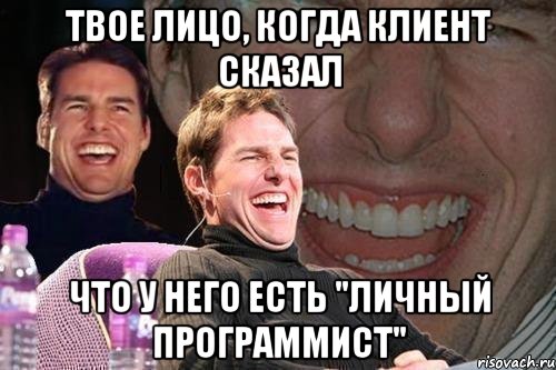 ТВОЕ ЛИЦО, КОГДА КЛИЕНТ СКАЗАЛ ЧТО У НЕГО ЕСТЬ "ЛИЧНЫЙ ПРОГРАММИСТ", Мем том круз