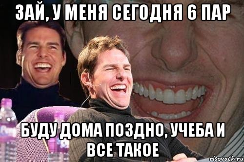 Зай, у меня сегодня 6 пар буду дома поздно, учеба и все такое, Мем том круз