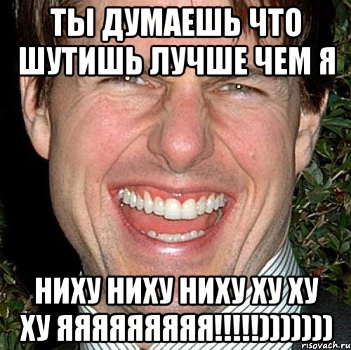 ТЫ ДУМАЕШЬ ЧТО ШУТИШЬ ЛУЧШЕ ЧЕМ Я НИХУ НИХУ НИХУ ХУ ХУ ХУ яяяяяяяяя!!!!!))))))), Мем Том Круз