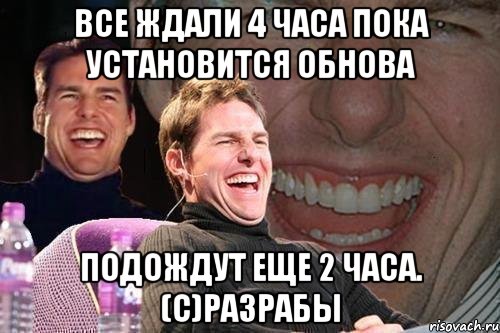 Все ждали 4 часа пока установится обнова Подождут еще 2 часа. (с)Разрабы, Мем том круз