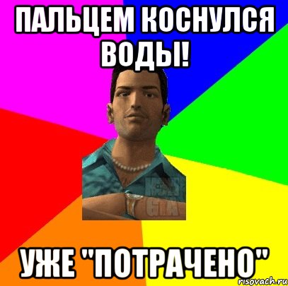 Пальцем коснулся воды! Уже "Потрачено"