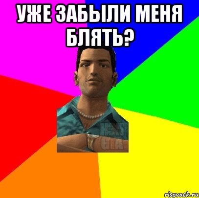 Уже забыли меня блять? 