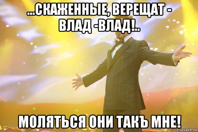 ...скаженные, верещат - Влад -Влад!.. Моляться они такЪ мне!