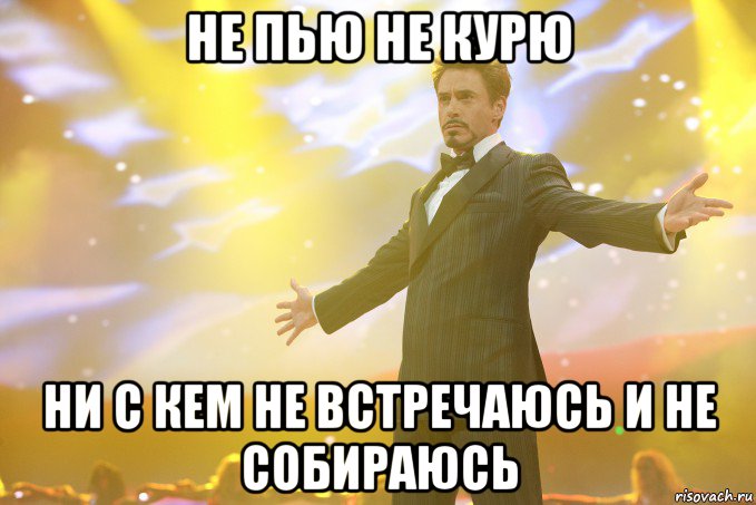 не пью не курю ни с кем не встречаюсь и не собираюсь