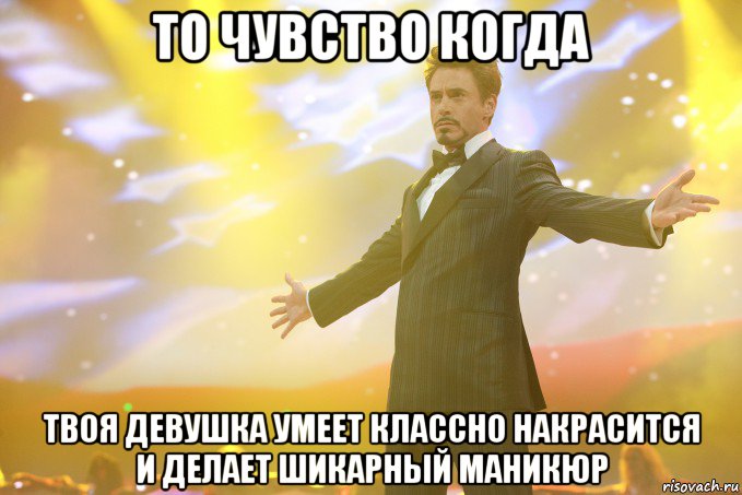 то чувство когда твоя девушка умеет классно накрасится и делает шикарный маникюр, Мем Тони Старк (Роберт Дауни младший)