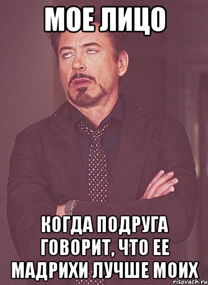 Мое лицо Когда подруга говорит, что ее мадрихи лучше моих, Мем твое выражение лица