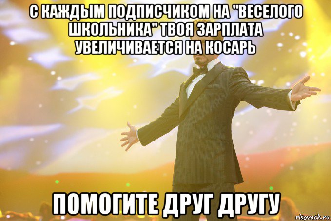 С каждым подписчиком на "Веселого Школьника" твоя зарплата увеличивается на косарь Помогите друг другу, Мем Тони Старк (Роберт Дауни младший)